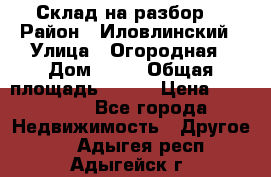 Склад на разбор. › Район ­ Иловлинский › Улица ­ Огородная › Дом ­ 25 › Общая площадь ­ 651 › Цена ­ 450 000 - Все города Недвижимость » Другое   . Адыгея респ.,Адыгейск г.